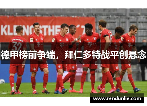德甲榜前争端,拜仁多特战平创悬念